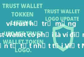 ví trust hỗ trợ mạng nào Trust Wallet có phải là ví điện tử tốt nhất tại Việt Nam không?