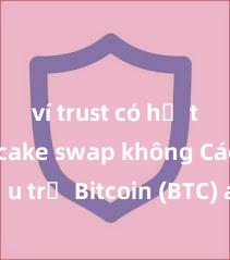 ví trust có hỗ trợ pancake swap không Cách lưu trữ Bitcoin (BTC) an toàn trên Trust Wallet tại Việt Nam