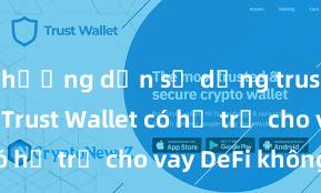 hướng dẫn sử dụng trust wallet Trust Wallet có hỗ trợ cho vay DeFi không?